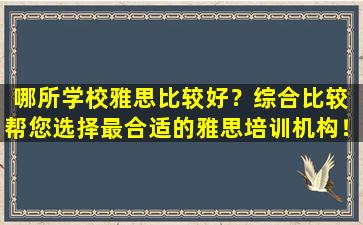 哪所学校雅思比较好？综合比较 帮您选择最合适的雅思培训机构！